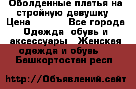 Оболденные платья на стройную девушку › Цена ­ 1 000 - Все города Одежда, обувь и аксессуары » Женская одежда и обувь   . Башкортостан респ.